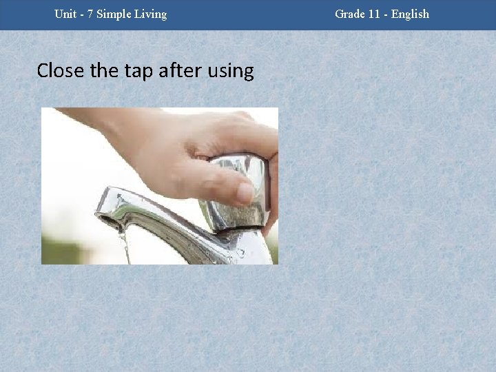 Unit - 7 Simple Living Close the tap after using Grade 11 - English