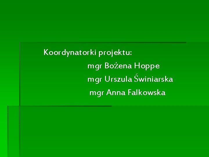 Koordynatorki projektu: mgr Bożena Hoppe mgr Urszula Świniarska mgr Anna Falkowska 