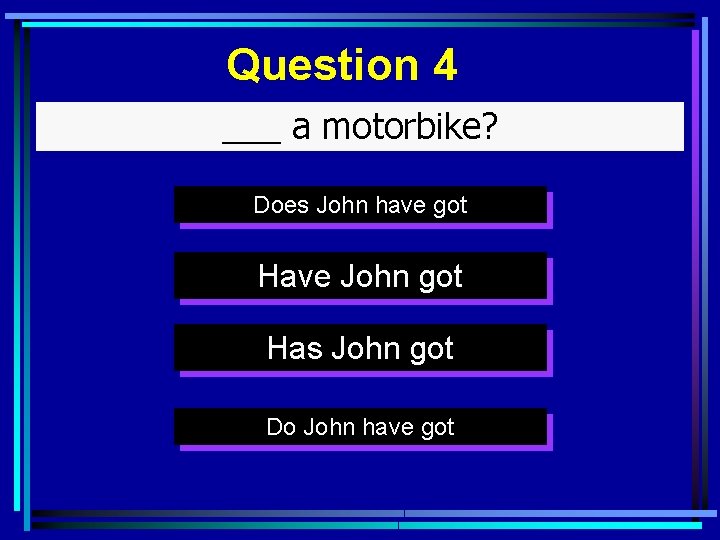 Question 4 ___ a motorbike? Does John have got Have John got Has John