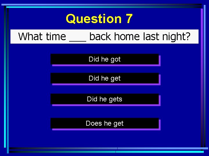 Question 7 What time ___ back home last night? Did he got Did he