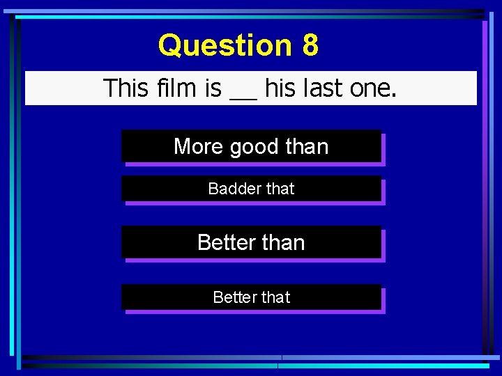 Question 8 This film is __ his last one. More good than Badder that