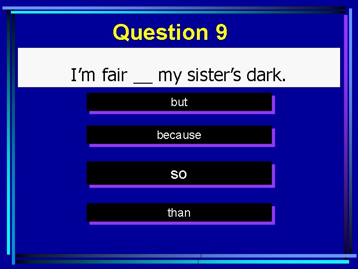 Question 9 I’m fair __ my sister’s dark. but because so than 