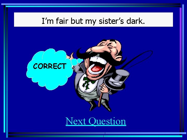 I’m fair but my sister’s dark. CORRECT Next Question 