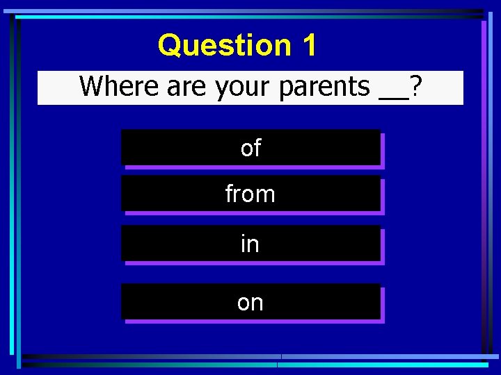 Question 1 Where are your parents __? of from in on 
