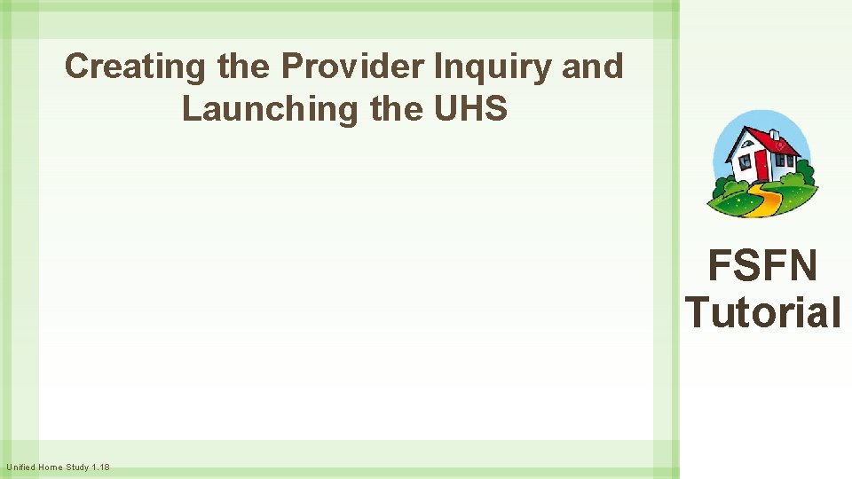 Creating the Provider Inquiry and Launching the UHS FSFN Tutorial Unified Home Study 1.