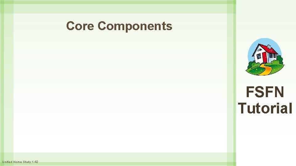 Core Components FSFN Tutorial Unified Home Study 1. 42 