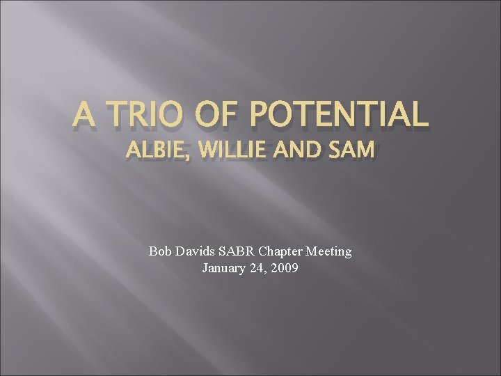 A TRIO OF POTENTIAL ALBIE, WILLIE AND SAM Bob Davids SABR Chapter Meeting January