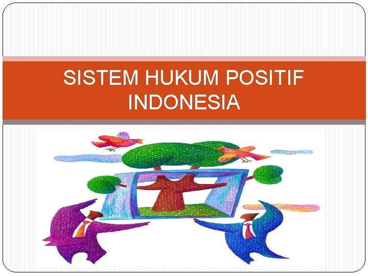 SISTEM HUKUM POSITIF INDONESIA SISTEM HUKUM POSITIF INDONESIA