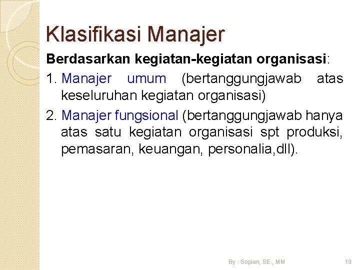 Klasifikasi Manajer Berdasarkan kegiatan-kegiatan organisasi: 1. Manajer umum (bertanggungjawab atas keseluruhan kegiatan organisasi) 2.