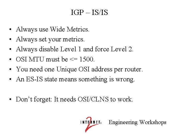 IGP – IS/IS • • • Always use Wide Metrics. Always set your metrics.