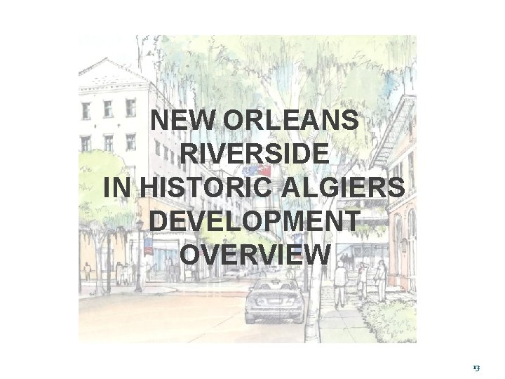 NEW ORLEANS RIVERSIDE IN HISTORIC ALGIERS DEVELOPMENT OVERVIEW 13 