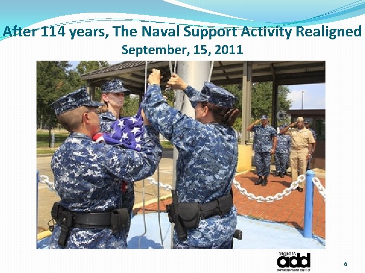 After 114 years, The Naval Support Activity Realigned September, 15, 2011 6 