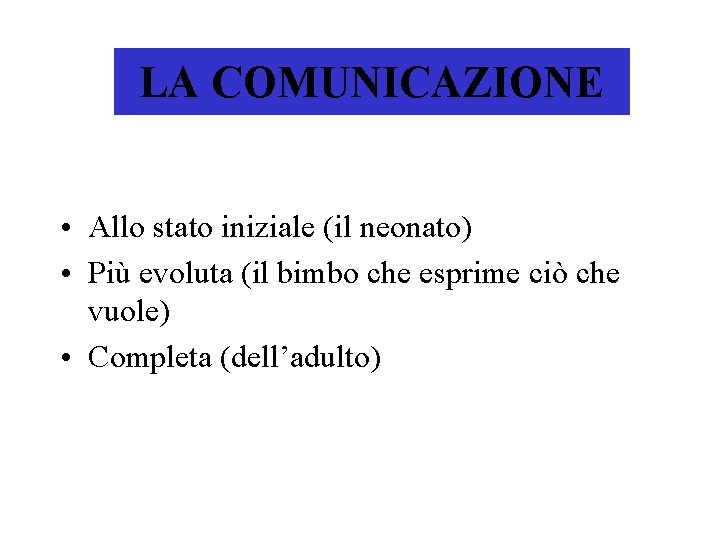 LA COMUNICAZIONE • Allo stato iniziale (il neonato) • Più evoluta (il bimbo che