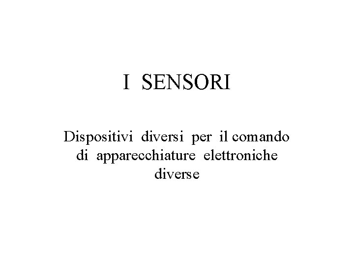 I SENSORI Dispositivi diversi per il comando di apparecchiature elettroniche diverse I SENSORI Dispositivi diversi per il comando di apparecchiature elettroniche diverse