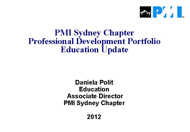 PMI Sydney Chapter Professional Development Portfolio Education Update Daniela Polit Education Associate Director PMI PMI Sydney Chapter Professional Development Portfolio Education Update Daniela Polit Education Associate Director PMI