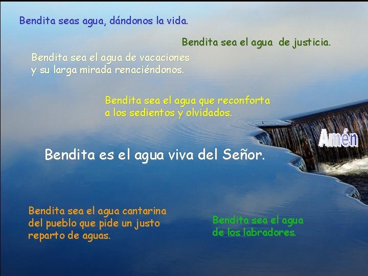 Bendita seas agua, dándonos la vida. Bendita sea el agua de justicia. Bendita sea