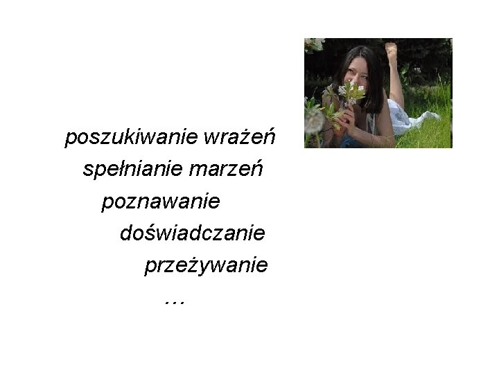 poszukiwanie wrażeń spełnianie marzeń poznawanie doświadczanie przeżywanie … 