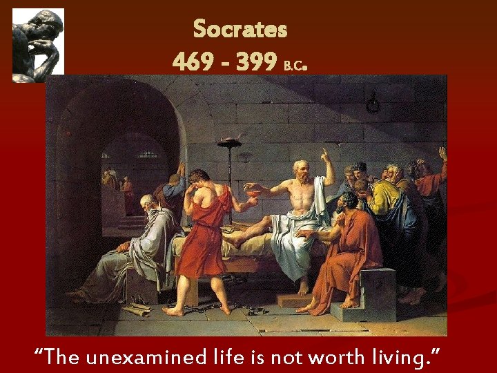 Socrates 469 - 399 B. C. “The unexamined life is not worth living. ”