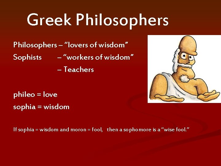 Greek Philosophers – “lovers of wisdom” Sophists – “workers of wisdom” – Teachers phileo