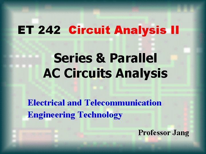 ET 242 Circuit Analysis II Series & Parallel AC Circuits Analysis Electrical and Telecommunication
