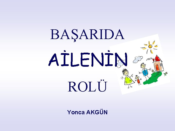 BAŞARIDA AİLENİN ROLÜ Yonca AKGÜN 