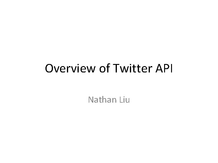 Overview of Twitter API Nathan Liu 