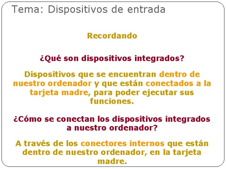 Tema: Dispositivos de entrada Recordando ¿Qué son dispositivos integrados? Dispositivos que se encuentran dentro