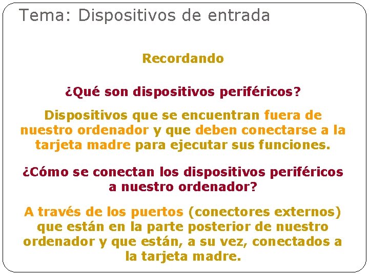 Tema: Dispositivos de entrada Recordando ¿Qué son dispositivos periféricos? Dispositivos que se encuentran fuera