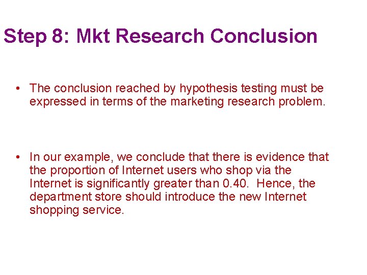 Step 8: Mkt Research Conclusion • The conclusion reached by hypothesis testing must be