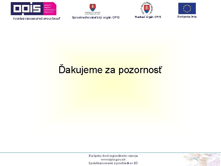 TVORÍME VEDOMOSTNÚ SPOLOČNOSŤ Sprostredkovateľský orgán OPIS Riadiaci orgán OPIS Ďakujeme za pozornosť Európsky fond