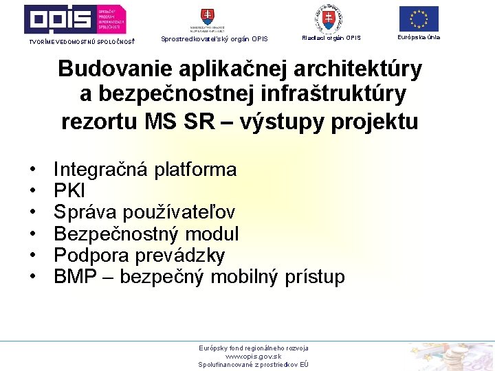 TVORÍME VEDOMOSTNÚ SPOLOČNOSŤ Sprostredkovateľský orgán OPIS Riadiaci orgán OPIS Európska únia Budovanie aplikačnej architektúry