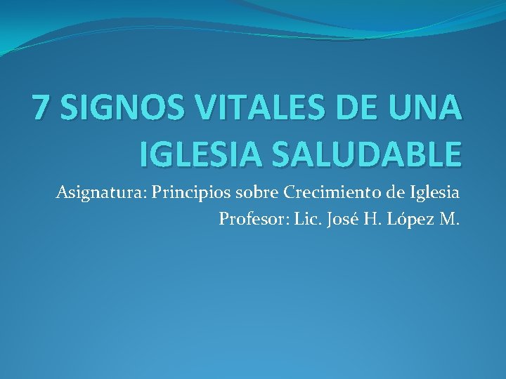 7 SIGNOS VITALES DE UNA IGLESIA SALUDABLE Asignatura: Principios sobre Crecimiento de Iglesia Profesor: