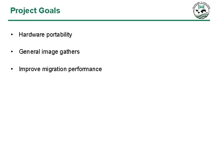 Project Goals • Hardware portability • General image gathers • Improve migration performance 