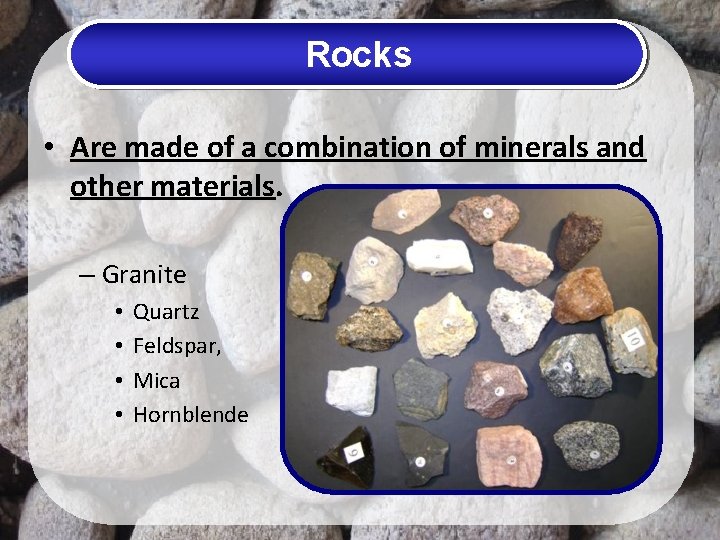 Rocks • Are made of a combination of minerals and other materials. – Granite