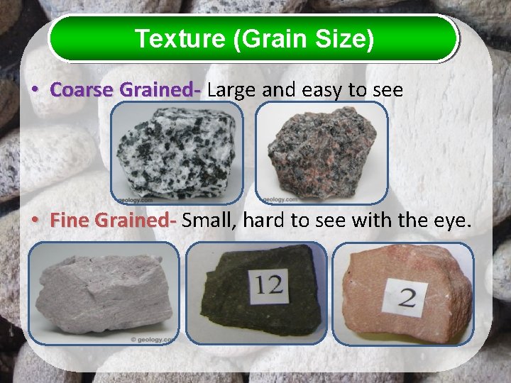 Texture (Grain Size) • Coarse Grained- Large and easy to see • Fine Grained-