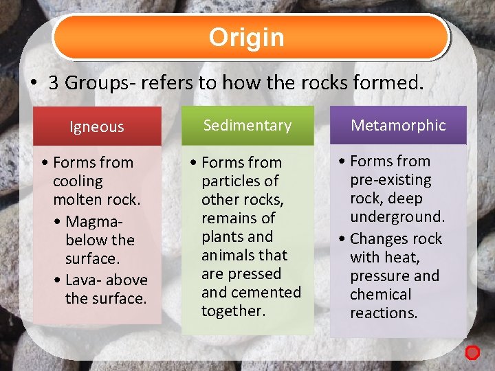 Origin • 3 Groups- refers to how the rocks formed. Igneous Sedimentary • Forms