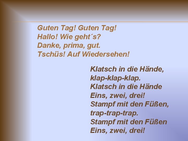 Guten Tag! Hallo! Wie geht´s? Danke, prima, gut. Tschüs! Auf Wiedersehen! Klatsch in die