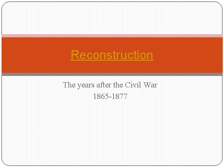Reconstruction The years after the Civil War 1865 -1877 
