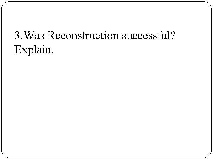 3. Was Reconstruction successful? Explain. 