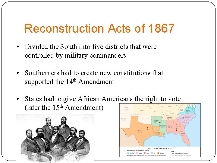 Reconstruction Acts of 1867 • Divided the South into five districts that were controlled