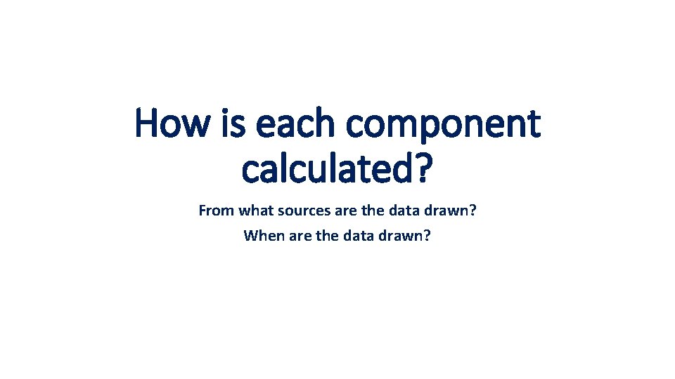 How is each component calculated? From what sources are the data drawn? When are