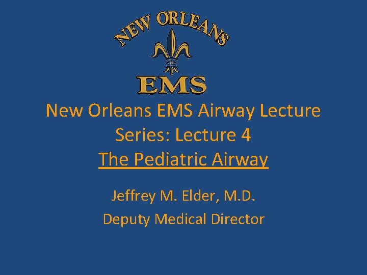 New Orleans EMS Airway Lecture Series: Lecture 4 The Pediatric Airway Jeffrey M. Elder, New Orleans EMS Airway Lecture Series: Lecture 4 The Pediatric Airway Jeffrey M. Elder,