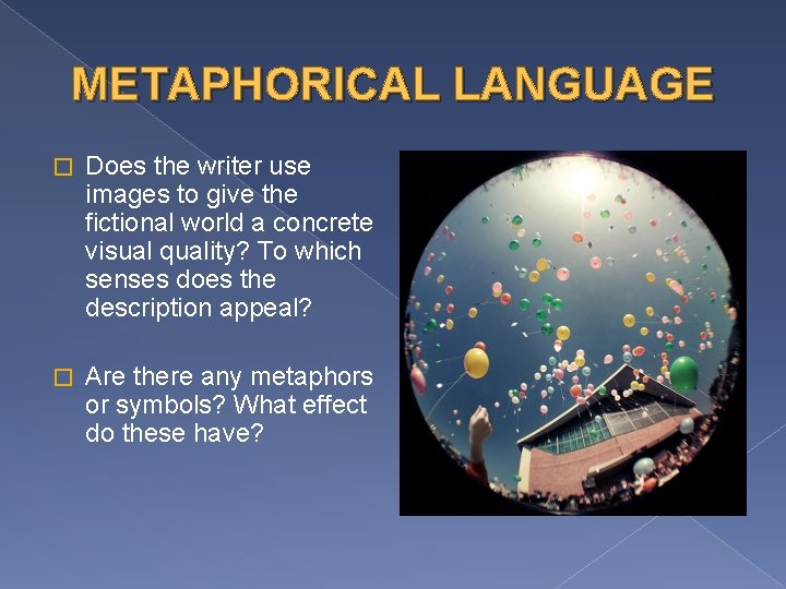 METAPHORICAL LANGUAGE � Does the writer use images to give the fictional world a