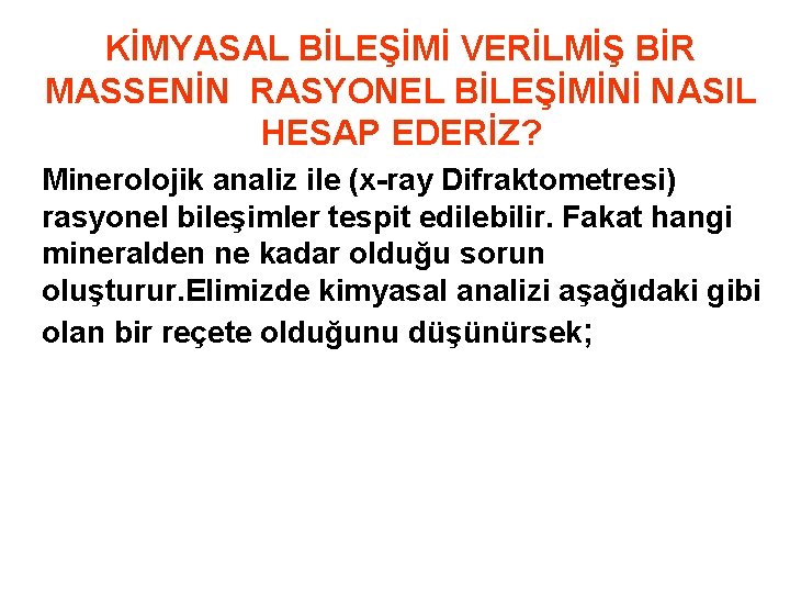 KİMYASAL BİLEŞİMİ VERİLMİŞ BİR MASSENİN RASYONEL BİLEŞİMİNİ NASIL HESAP EDERİZ? Minerolojik analiz ile (x-ray