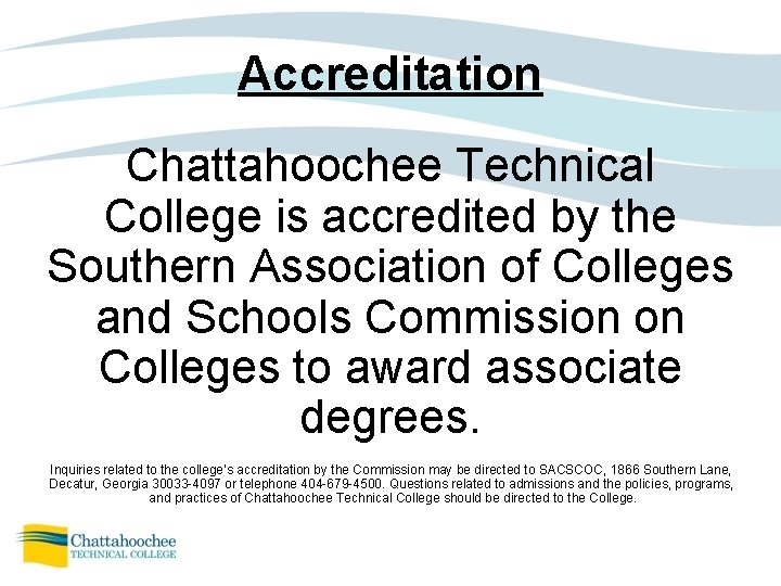 Accreditation Chattahoochee Technical College is accredited by the Southern Association of Colleges and Schools