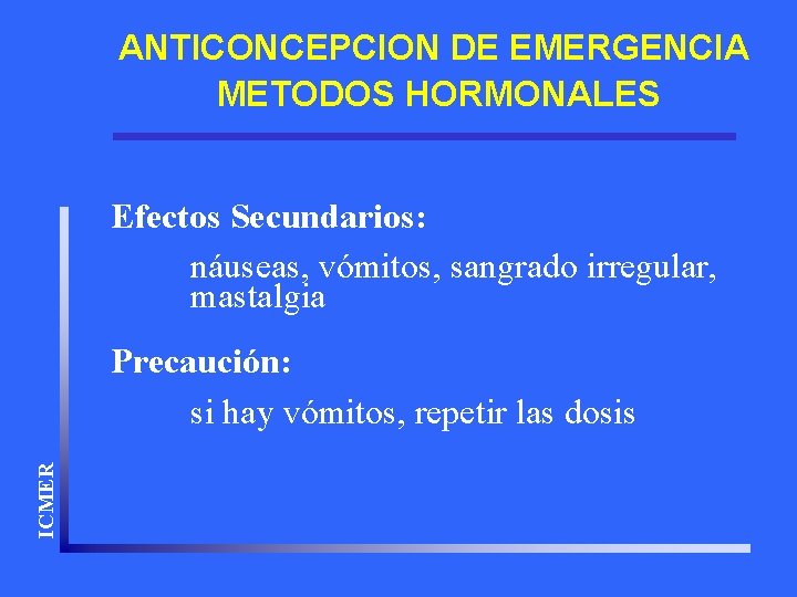 ANTICONCEPCION DE EMERGENCIA METODOS HORMONALES Efectos Secundarios: náuseas, vómitos, sangrado irregular, mastalgia ICMER Precaución: