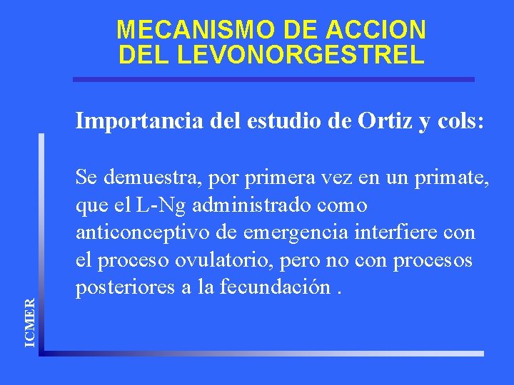 MECANISMO DE ACCION DEL LEVONORGESTREL ICMER Importancia del estudio de Ortiz y cols: Se