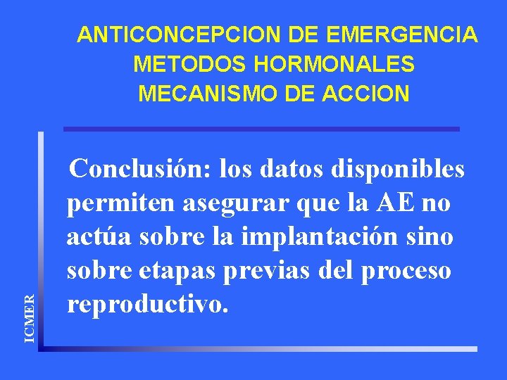 ICMER ANTICONCEPCION DE EMERGENCIA METODOS HORMONALES MECANISMO DE ACCION Conclusión: los datos disponibles permiten