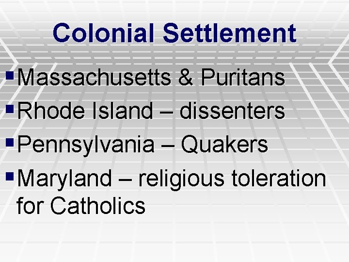 Colonial Settlement §Massachusetts & Puritans §Rhode Island – dissenters §Pennsylvania – Quakers §Maryland –