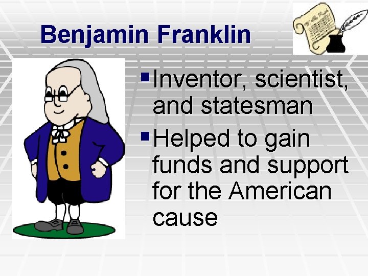 Benjamin Franklin §Inventor, scientist, and statesman §Helped to gain funds and support for the